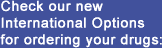 Check our new International Options for ordering your drugs.